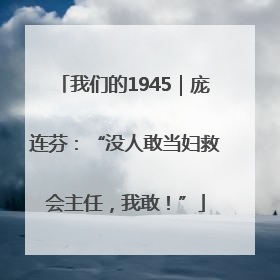 我们的1945｜庞连芬：“没人敢当妇救会主任，我敢！”